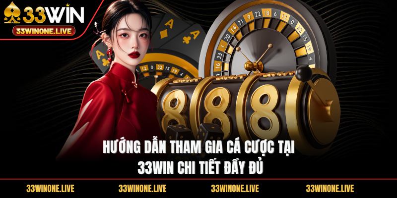Hướng dẫn tham gia cá cược tại 33WIN chi tiết đầy đủ